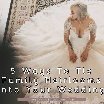 5 Ways To Tie Family Heirlooms Into Your Wedding 11